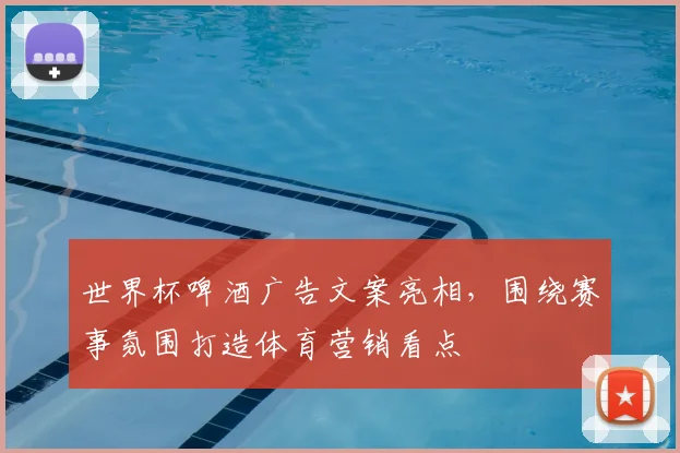 世界杯啤酒广告文案亮相，围绕赛事氛围打造体育营销看点