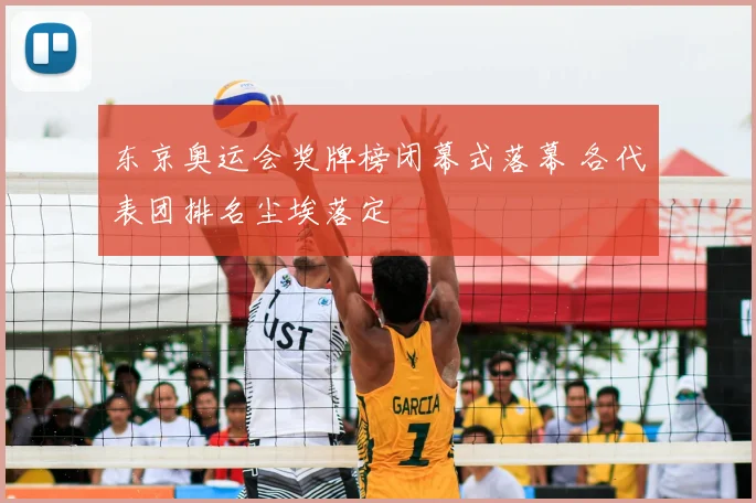 东京奥运会奖牌榜闭幕式落幕 各代表团排名尘埃落定