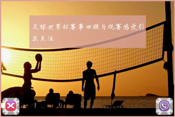 足球世界杯赛事回顾与观赛感受引发关注