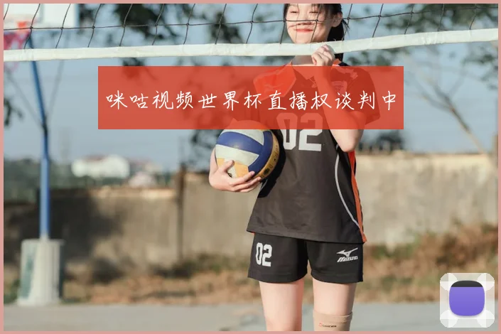 咪咕视频世界杯直播权谈判中