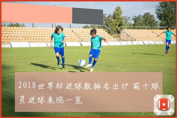 2018世界杯进球数排名出炉 前十球员进球表现一览