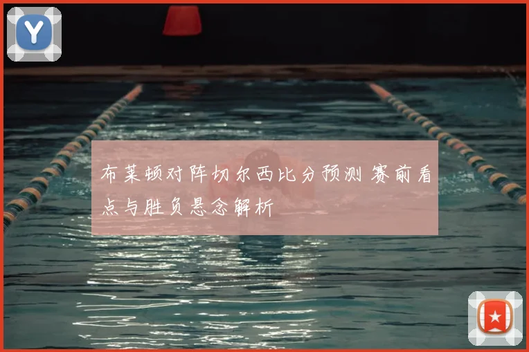 布莱顿对阵切尔西比分预测 赛前看点与胜负悬念解析