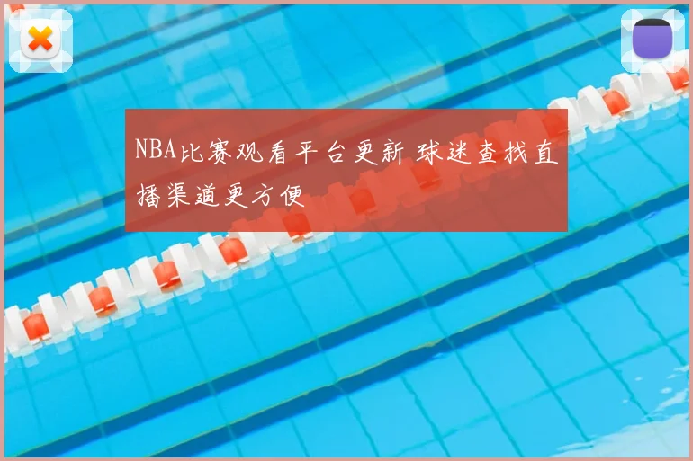 NBA比赛观看平台更新 球迷查找直播渠道更方便