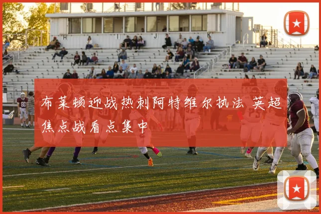 布莱顿迎战热刺阿特维尔执法 英超焦点战看点集中