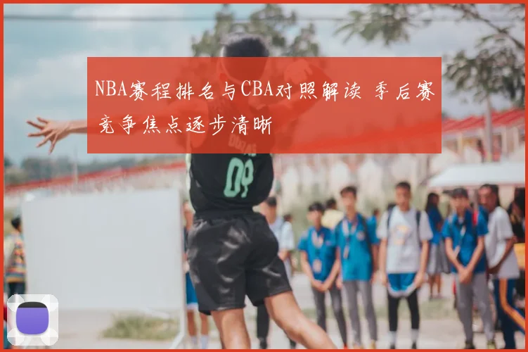 NBA赛程排名与CBA对照解读 季后赛竞争焦点逐步清晰