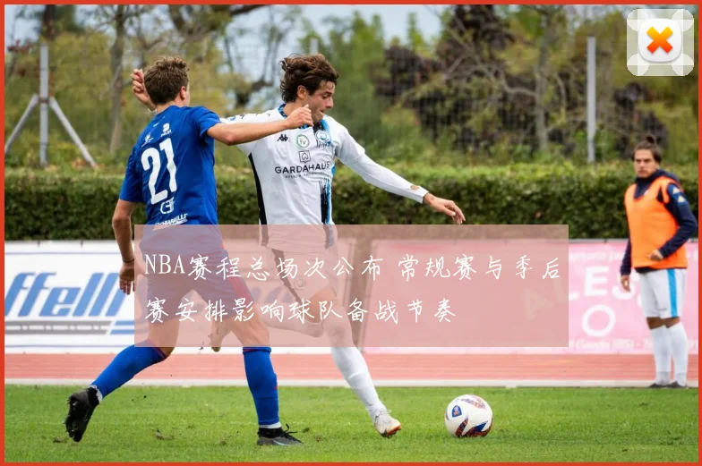 NBA赛程总场次公布 常规赛与季后赛安排影响球队备战节奏