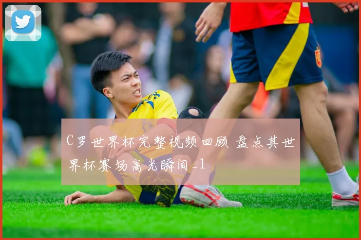 C罗世界杯完整视频回顾 盘点其世界杯赛场高光瞬间_1