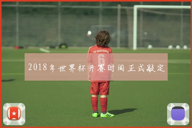 2018年世界杯开赛时间正式敲定
